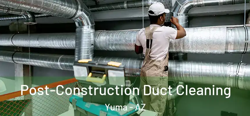 Post-Construction Duct Cleaning Yuma - AZ