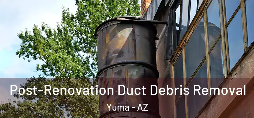  Post-Renovation Duct Debris Removal Yuma - AZ